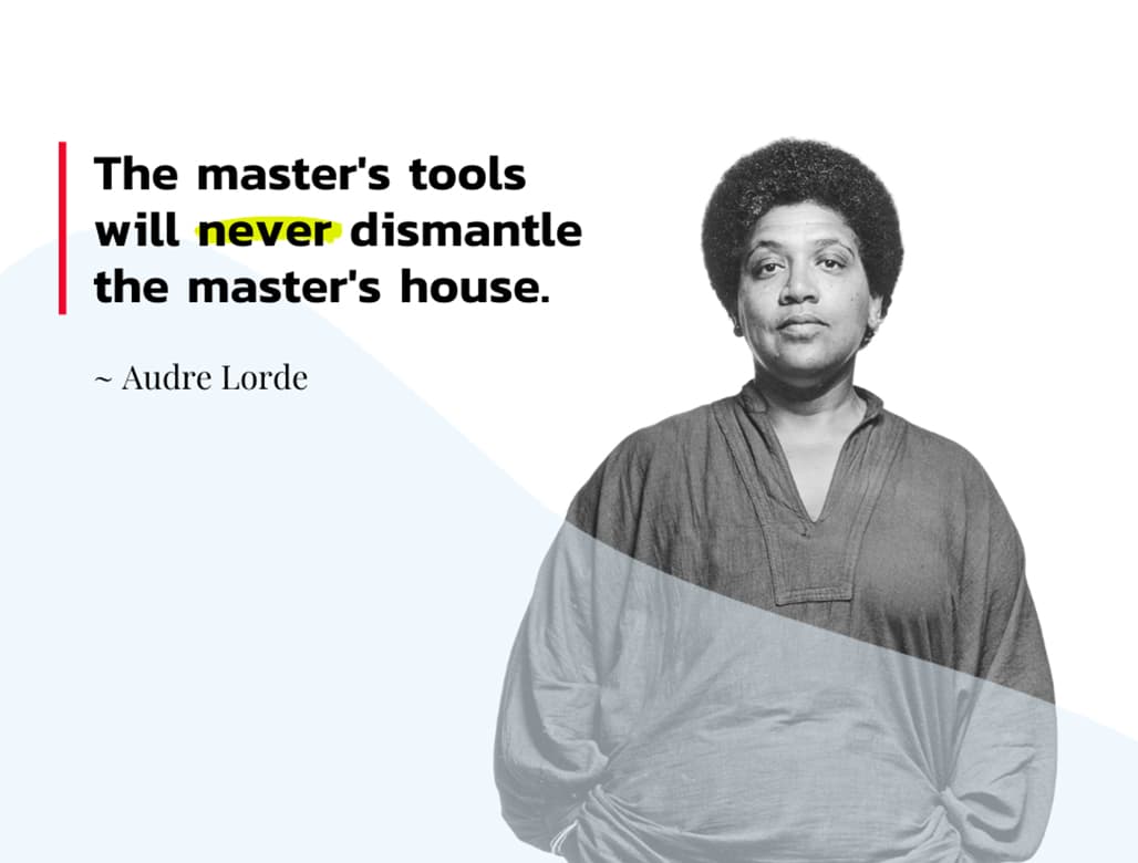 A black and white image of Audre Lorde, a Black woman with natural hair in a loose, long-sleeved blouse. Her hands are in her pockets. Next to her is text that reads “The master’s tools will never dismantle the master’s house.”